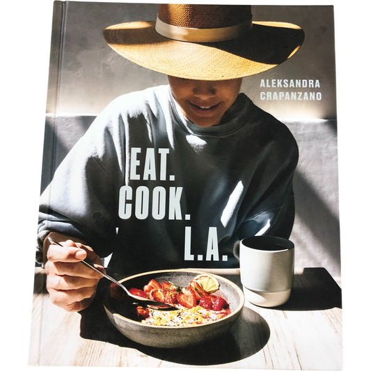 Eat Cook L A Cookbook by Aleksandra Crapanzano Inspiring Recipes and Notes